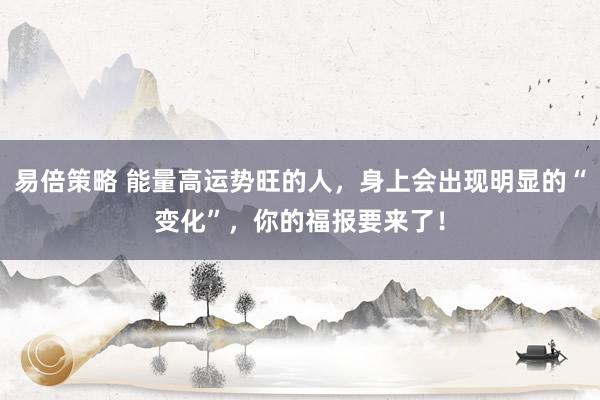 易倍策略 能量高运势旺的人，身上会出现明显的“变化”，你的福报要来了！