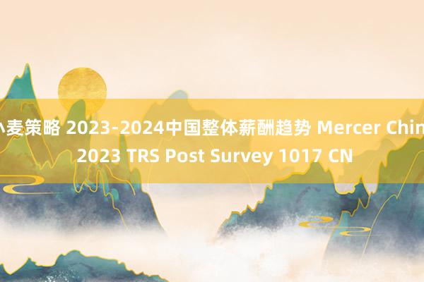 小麦策略 2023-2024中国整体薪酬趋势 Mercer China 2023 TRS Post Survey 1017 CN