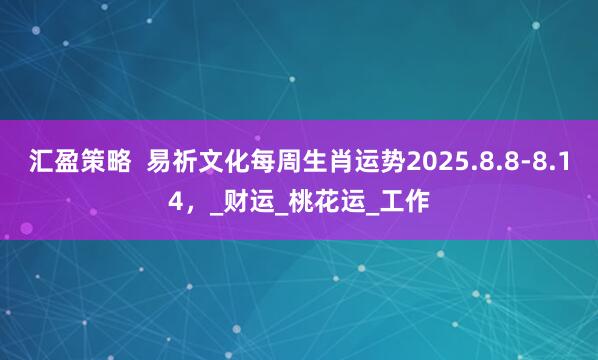 汇盈策略  易祈文化每周生肖运势2025.8.8-8.14，_财运_桃花运_工作