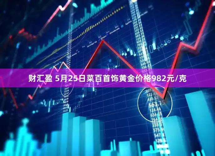 财汇盈 5月25日菜百首饰黄金价格982元/克