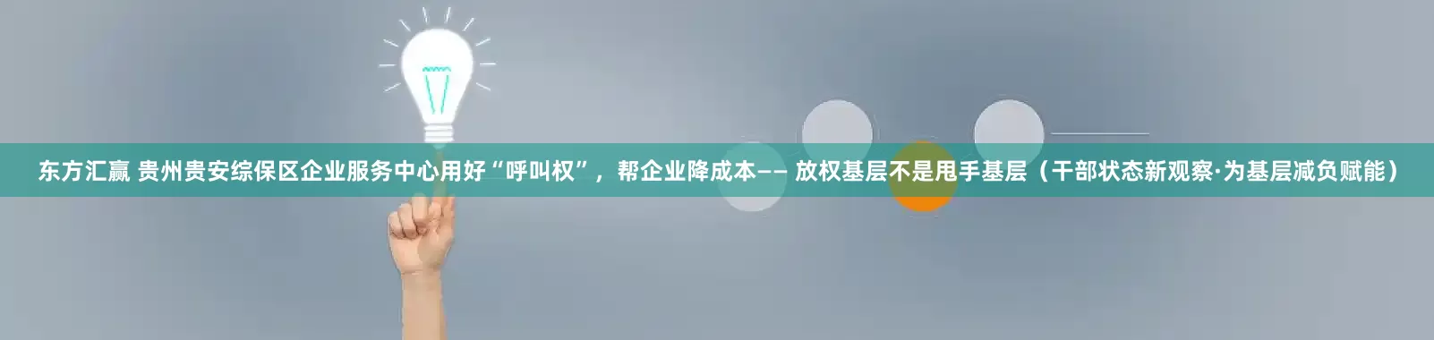 东方汇赢 贵州贵安综保区企业服务中心用好“呼叫权”，帮企业降成本—— 放权基层不是甩手基层（干部状态新观察·为基层减负赋能）