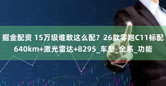 掘金配资 15万级谁敢这么配？26款零跑C11标配640km+激光雷达+8295_车型_全系_功能