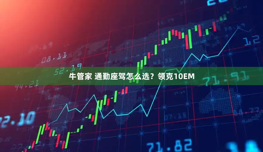 牛管家 通勤座驾怎么选？领克10EM