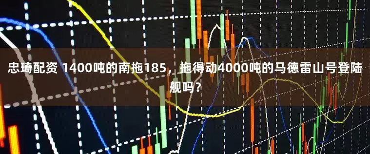 忠琦配资 1400吨的南拖185，拖得动4000吨的马德雷山号登陆舰吗？
