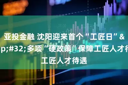 亚投金融 沈阳迎来首个“工匠日” 多项“硬政策”保障工匠人才待遇