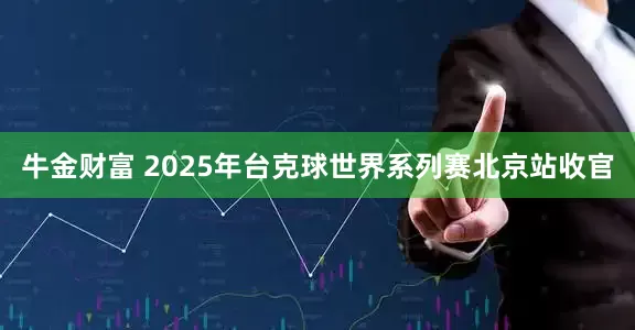牛金财富 2025年台克球世界系列赛北京站收官