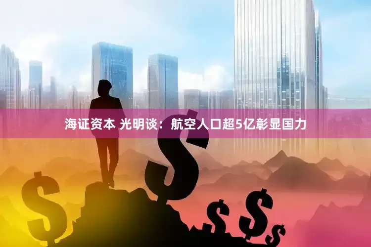 海证资本 光明谈：航空人口超5亿彰显国力