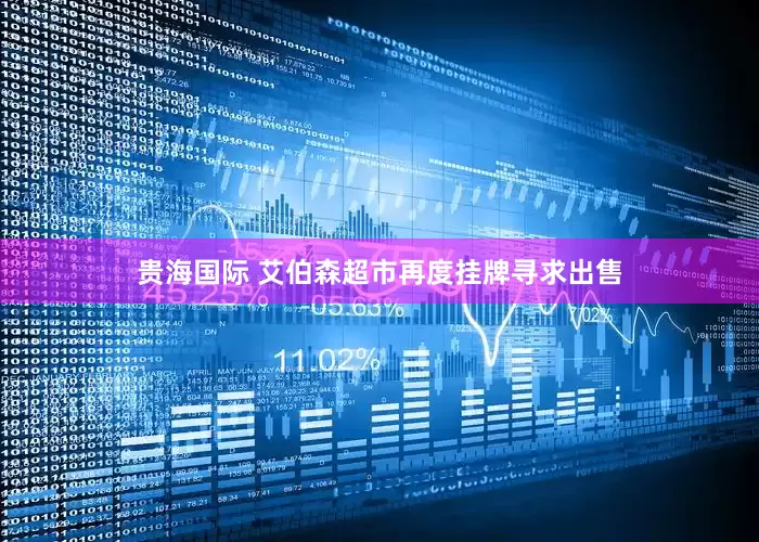 贵海国际 艾伯森超市再度挂牌寻求出售